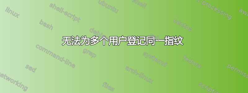 无法为多个用户登记同一指纹