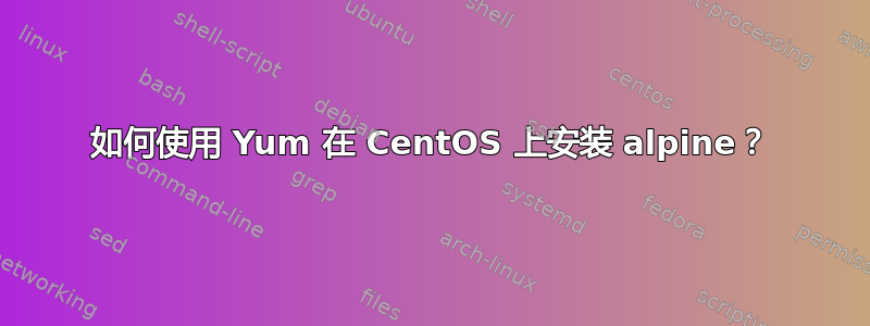 如何使用 Yum 在 CentOS 上安装 alpine？