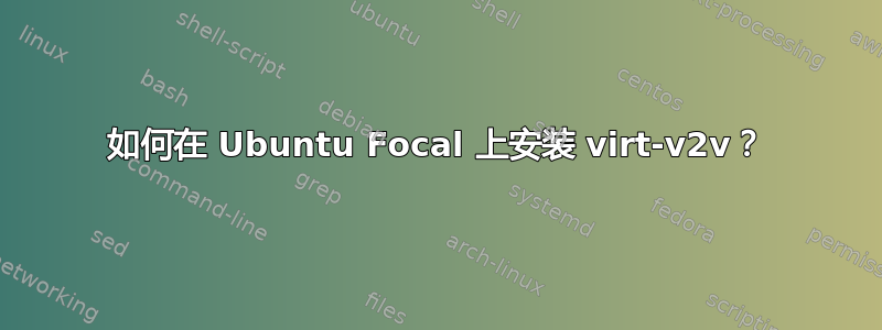 如何在 Ubuntu Focal 上安装 virt-v2v？