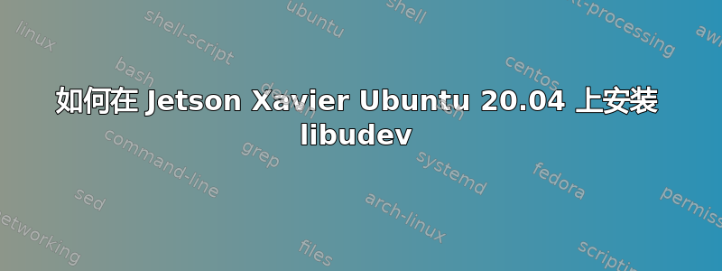 如何在 Jetson Xavier Ubuntu 20.04 上安装 libudev