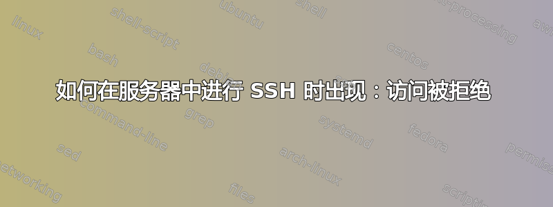 如何在服务器中进行 SSH 时出现：访问被拒绝