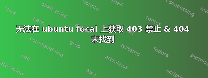 无法在 ubuntu focal 上获取 403 禁止 & 404 未找到