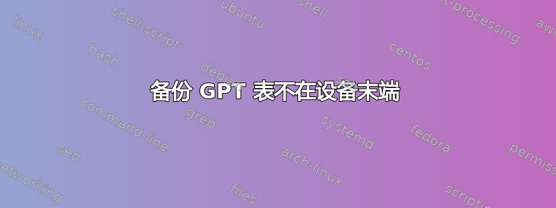 备份 GPT 表不在设备末端