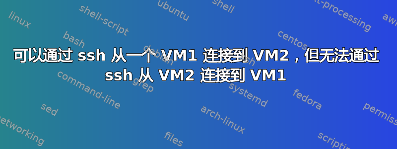 可以通过 ssh 从一个 VM1 连接到 VM2，但无法通过 ssh 从 VM2 连接到 VM1