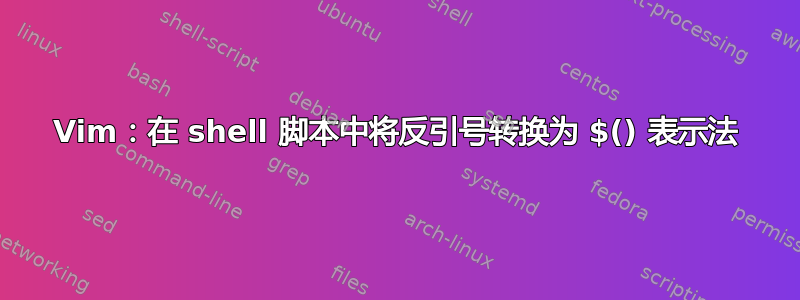 Vim：在 shell 脚本中将反引号转换为 $()​​ 表示法