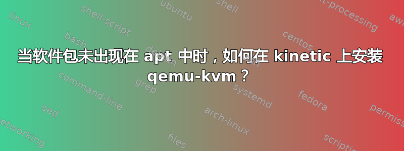 当软件包未出现在 apt 中时，如何在 kinetic 上安装 qemu-kvm？