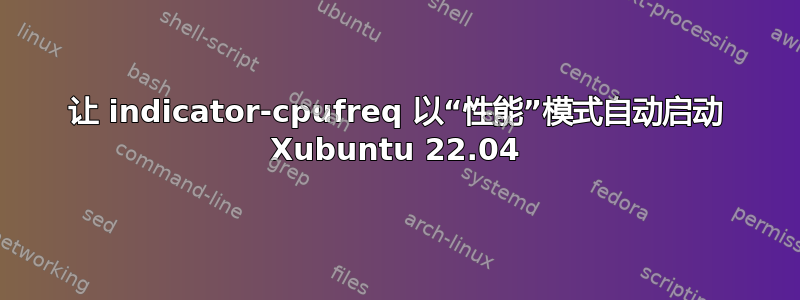 让 indicator-cpufreq 以“性能”模式自动启动 Xubuntu 22.04