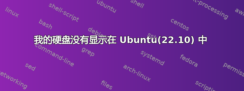 我的硬盘没有显示在 Ubuntu(22.10) 中