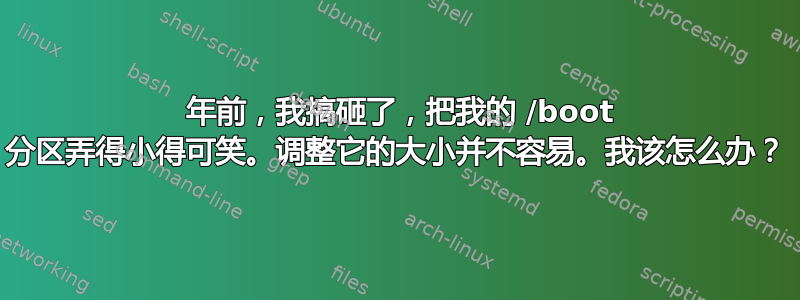 4 年前，我搞砸了，把我的 /boot 分区弄得小得可笑。调整它的大小并不容易。我该怎么办？