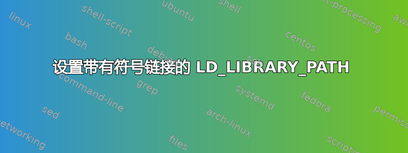 设置带有符号链接的 LD_LIBRARY_PATH