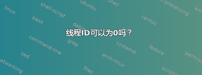 线程ID可以为0吗？