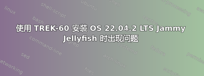 使用 TREK-60 安装 OS 22.04.2 LTS Jammy Jellyfish 时出现问题