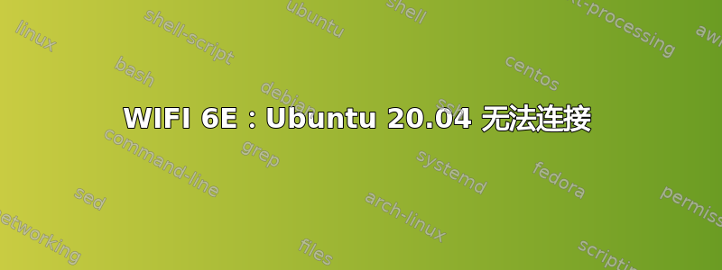 WIFI 6E：Ubuntu 20.04 无法连接