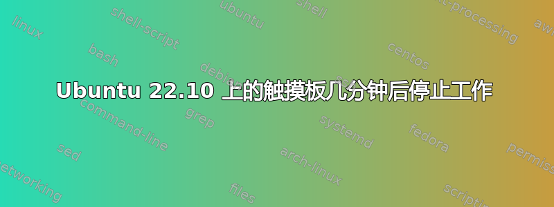 Ubuntu 22.10 上的触摸板几分钟后停止工作