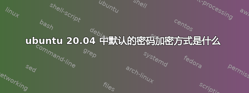 ubuntu 20.04 中默认的密码加密方式是什么