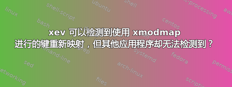 xev 可以检测到使用 xmodmap 进行的键重新映射，但其他应用程序却无法检测到？