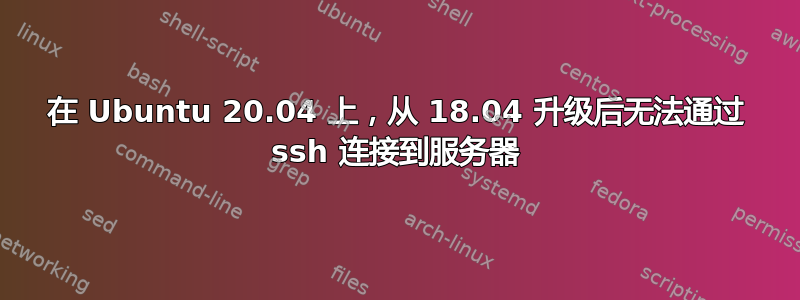 在 Ubuntu 20.04 上，从 18.04 升级后无法通过 ssh 连接到服务器