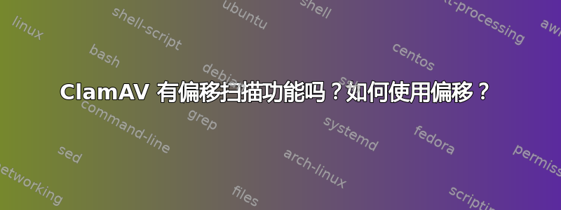 ClamAV 有偏移扫描功能吗？如何使用偏移？