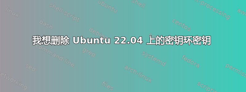 我想删除 Ubuntu 22.04 上的密钥环密钥