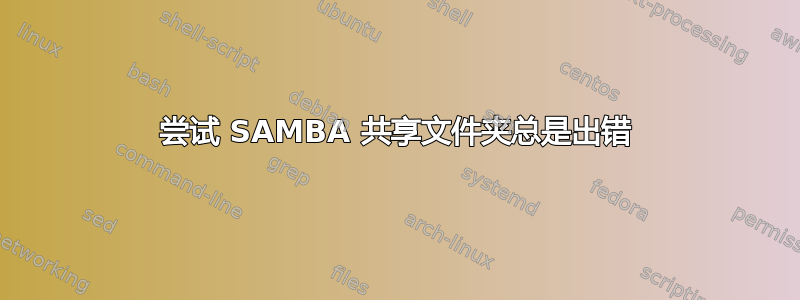 尝试 SAMBA 共享文件夹总是出错