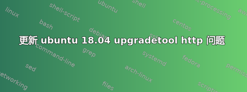 更新 ubuntu 18.04 upgradetool http 问题