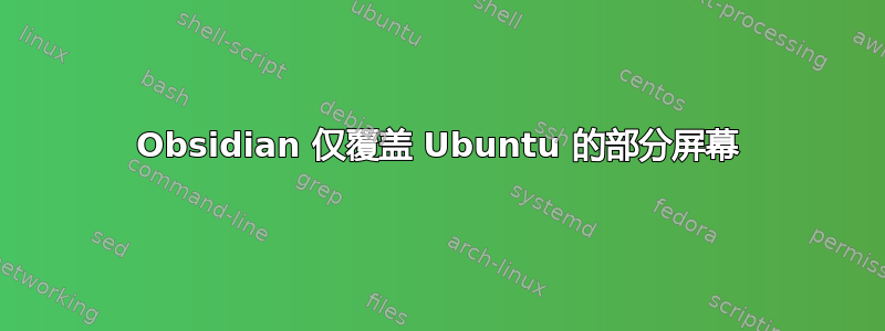 Obsidian 仅覆盖 Ubuntu 的部分屏幕