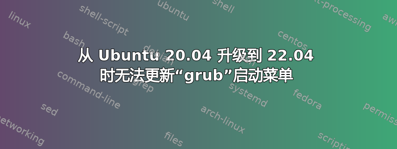 从 Ubuntu 20.04 升级到 22.04 时无法更新“grub”启动菜单