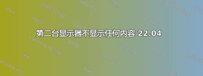 第二台显示器不显示任何内容 22.04 