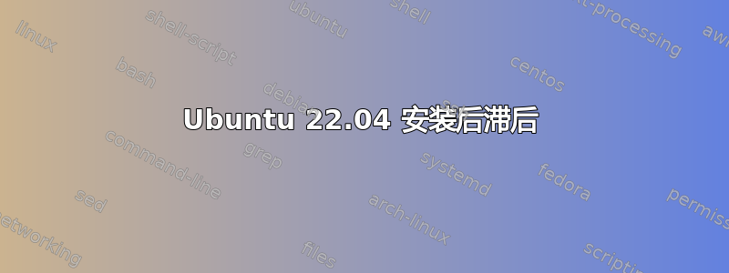 Ubuntu 22.04 安装后滞后