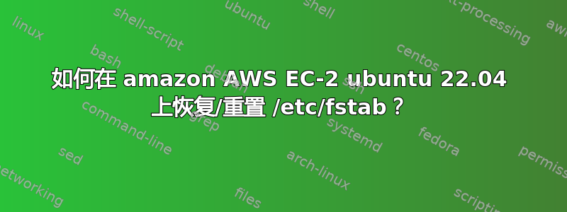 如何在 amazon AWS EC-2 ubuntu 22.04 上恢复/重置 /etc/fstab？