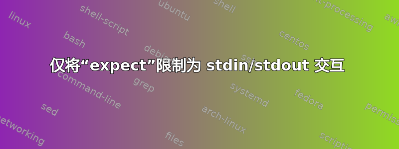 仅将“expect”限制为 stdin/stdout 交互