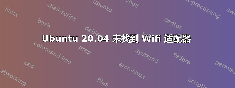 Ubuntu 20.04 未找到 Wifi 适配器