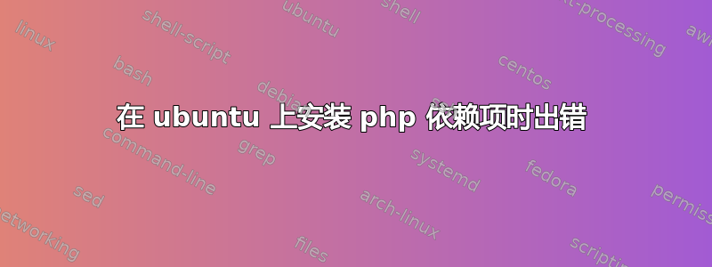 在 ubuntu 上安装 php 依赖项时出错