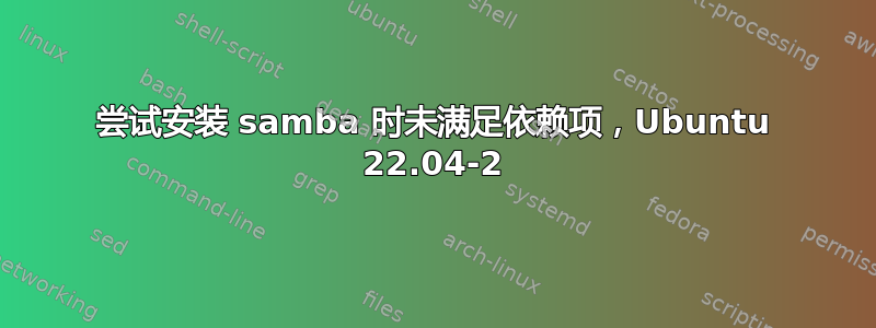 尝试安装 samba 时未满足依赖项，Ubuntu 22.04-2