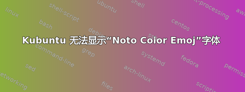 Kubuntu 无法显示“Noto Color Emoj”字体