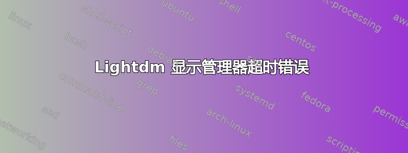 Lightdm 显示管理器超时错误