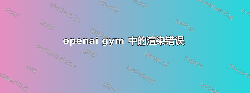 openai gym 中的渲染错误