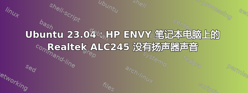 Ubuntu 23.04：HP ENVY 笔记本电脑上的 Realtek ALC245 没有扬声器声音