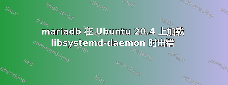 mariadb 在 Ubuntu 20.4 上加载 libsystemd-daemon 时出错