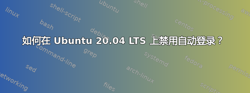 如何在 Ubuntu 20.04 LTS 上禁用自动登录？