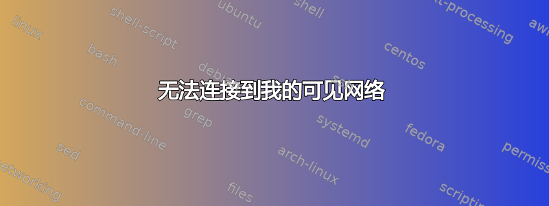 无法连接到我的可见网络