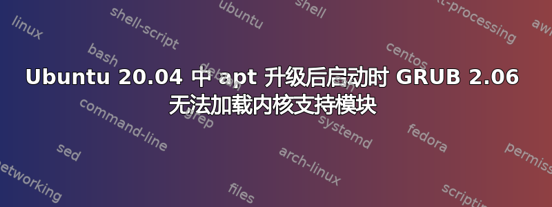 Ubuntu 20.04 中 apt 升级后启动时 GRUB 2.06 无法加载内核支持模块