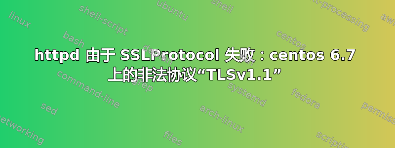 httpd 由于 SSLProtocol 失败：centos 6.7 上的非法协议“TLSv1.1”