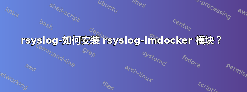 rsyslog-如何安装 rsyslog-imdocker 模块？