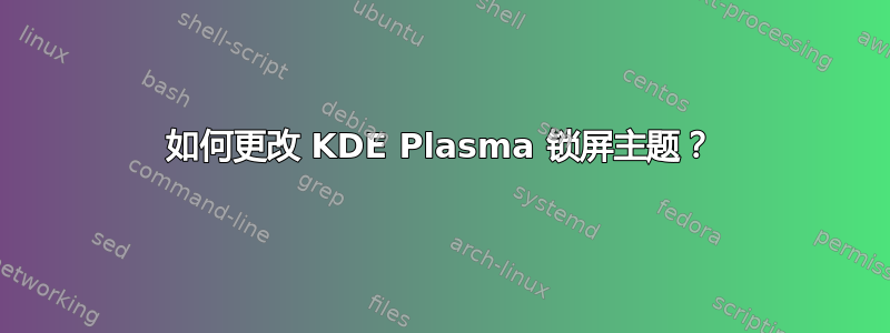 如何更改 KDE Plasma 锁屏主题？