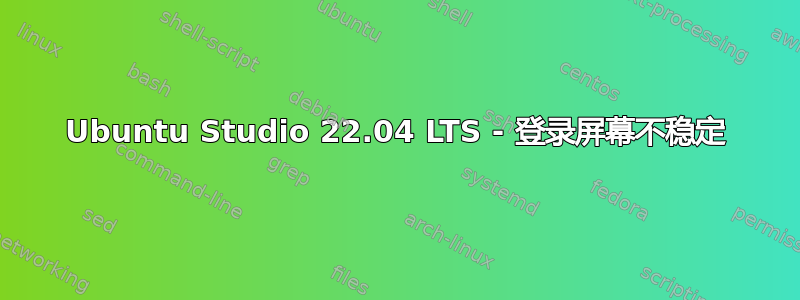 Ubuntu Studio 22.04 LTS - 登录屏幕不稳定