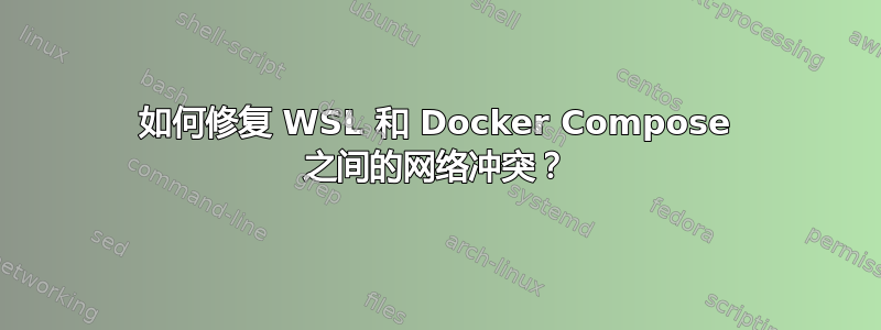 如何修复 WSL 和 Docker Compose 之间的网络冲突？