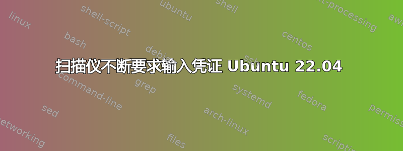 扫描仪不断要求输入凭证 Ubuntu 22.04