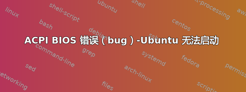 ACPI BIOS 错误（bug）-Ubuntu 无法启动