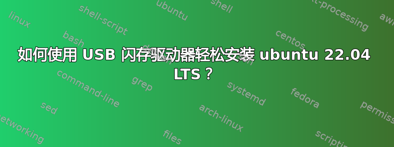 如何使用 USB 闪存驱动器轻松安装 ubuntu 22.04 LTS？